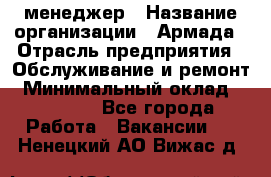 IT-менеджер › Название организации ­ Армада › Отрасль предприятия ­ Обслуживание и ремонт › Минимальный оклад ­ 30 000 - Все города Работа » Вакансии   . Ненецкий АО,Вижас д.